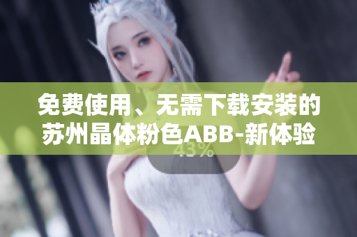 免費(fèi)使用、無需下載安裝的蘇州晶體粉色ABB-新體驗(yàn)