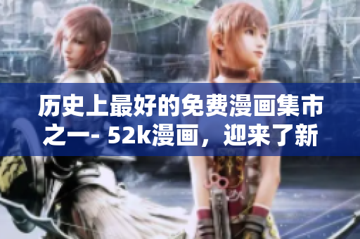歷史上最好的免費漫畫集市之一- 52k漫畫，迎來了新的頁面設計