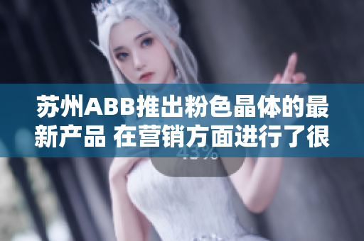 蘇州ABB推出粉色晶體的最新產(chǎn)品 在營銷方面進(jìn)行了很大的改進(jìn) 