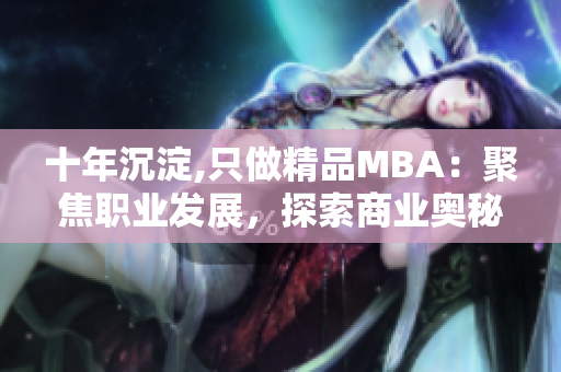 十年沉淀,只做精品MBA：聚焦職業(yè)發(fā)展，探索商業(yè)奧秘