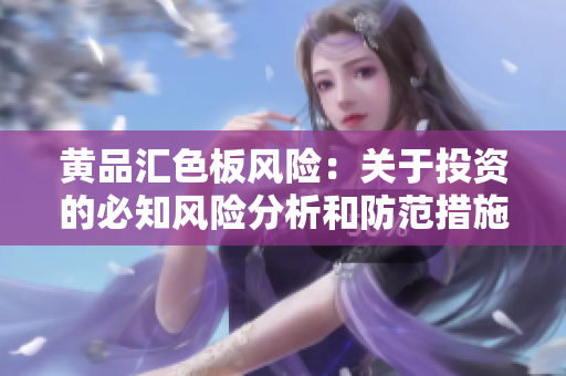 黃品匯色板風(fēng)險(xiǎn)：關(guān)于投資的必知風(fēng)險(xiǎn)分析和防范措施