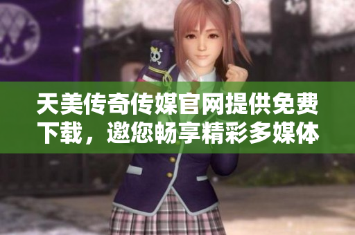 天美傳奇?zhèn)髅焦倬W(wǎng)提供免費(fèi)下載，邀您暢享精彩多媒體！