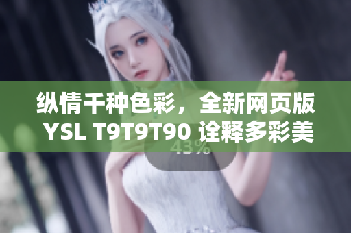 縱情千種色彩，全新網(wǎng)頁版 YSL T9T9T90 詮釋多彩美學(xué) trend