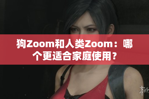 狗Zoom和人類Zoom：哪個(gè)更適合家庭使用？