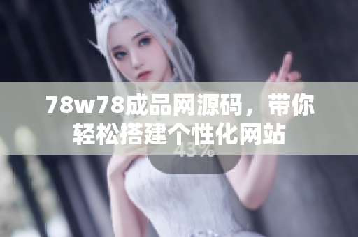 78w78成品網(wǎng)源碼，帶你輕松搭建個性化網(wǎng)站