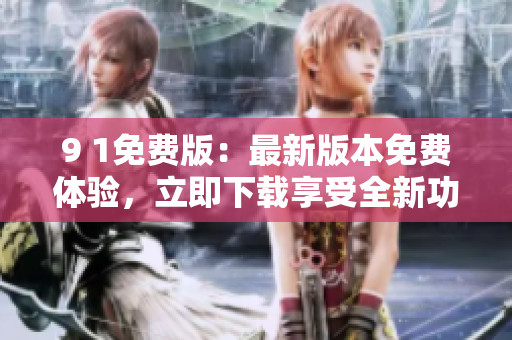9 1免費(fèi)版：最新版本免費(fèi)體驗(yàn)，立即下載享受全新功能