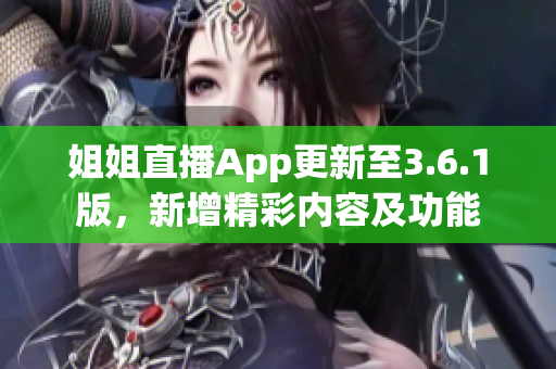 姐姐直播App更新至3.6.1版，新增精彩內(nèi)容及功能