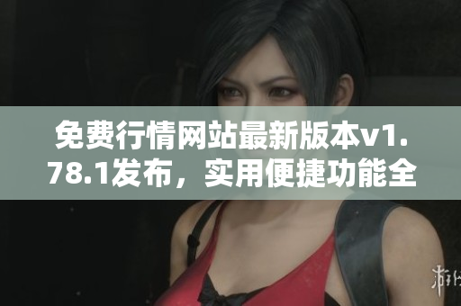 免費行情網(wǎng)站最新版本v1.78.1發(fā)布，實用便捷功能全面升級