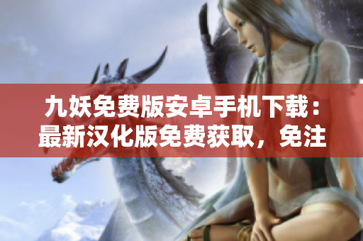九妖免費版安卓手機下載：最新漢化版免費獲取，免注冊免等待，輕松暢玩!