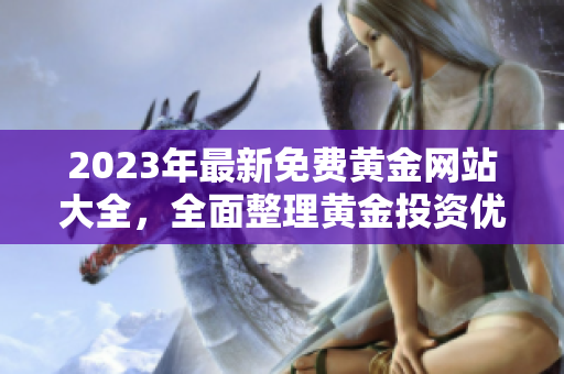 2023年最新免費(fèi)黃金網(wǎng)站大全，全面整理黃金投資優(yōu)質(zhì)平臺(tái)，持續(xù)更新實(shí)用信息