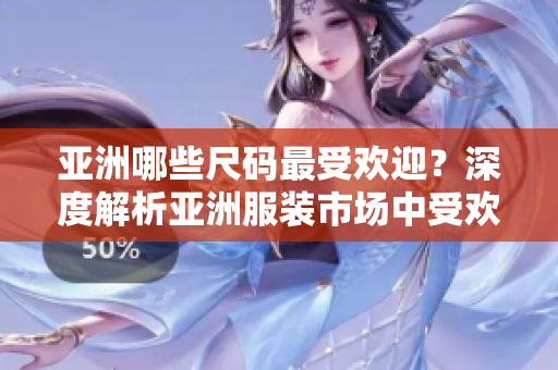 亞洲哪些尺碼最受歡迎？深度解析亞洲服裝市場(chǎng)中受歡迎的尺碼 