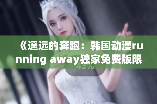 《遙遠的奔跑：韓國動漫running away獨家免費版限時放送，快來追番！》