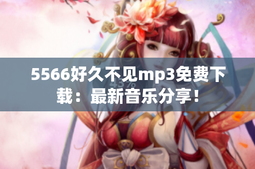 5566好久不見mp3免費下載：最新音樂分享！