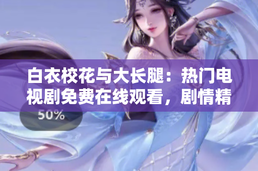 白衣校花與大長(zhǎng)腿：熱門(mén)電視劇免費(fèi)在線(xiàn)觀(guān)看，劇情精彩不容錯(cuò)過(guò)