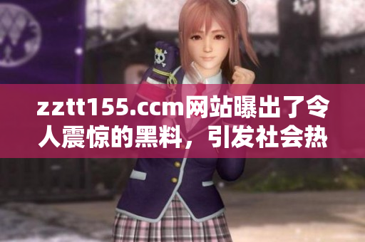 zztt155.ccm網(wǎng)站曝出了令人震驚的黑料，引發(fā)社會熱議