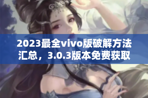 2023最全vivo版破解方法匯總，3.0.3版本免費(fèi)獲取的詳細(xì)攻略