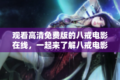 觀看高清免費(fèi)版的八戒電影在線，一起來了解八戒電影的故事！