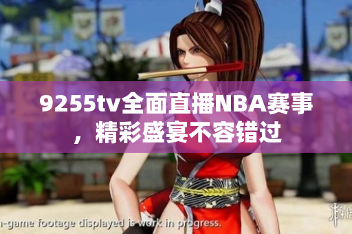 9255tv全面直播NBA賽事，精彩盛宴不容錯(cuò)過(guò)