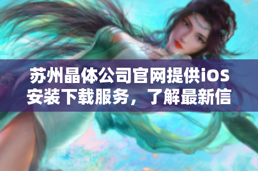 蘇州晶體公司官網(wǎng)提供iOS安裝下載服務(wù)，了解最新信息就在這里
