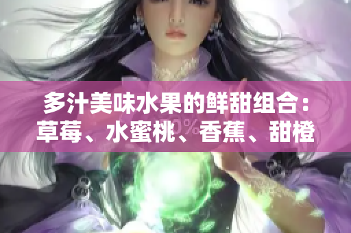 多汁美味水果的鮮甜組合：草莓、水蜜桃、香蕉、甜橙與芒果