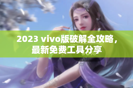 2023 vivo版破解全攻略，最新免費(fèi)工具分享