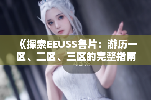 《探索EEUSS魯片：游歷一區(qū)、二區(qū)、三區(qū)的完整指南》