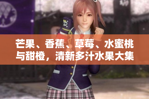 芒果、香蕉、草莓、水蜜桃與甜橙，清新多汁水果大集合