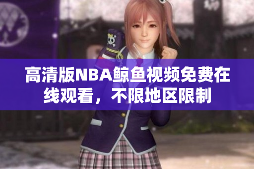高清版NBA鯨魚視頻免費在線觀看，不限地區(qū)限制