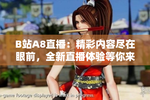 B站A8直播：精彩內(nèi)容盡在眼前，全新直播體驗等你來發(fā)現(xiàn)