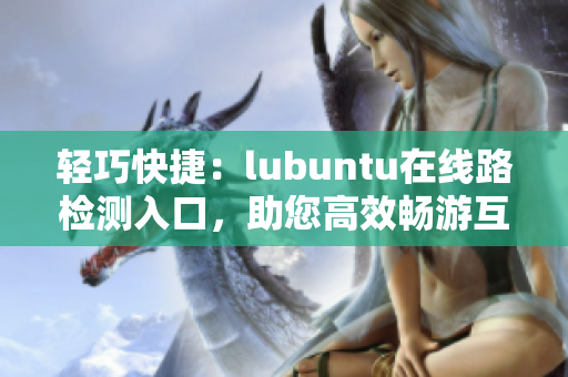 輕巧快捷：lubuntu在線路檢測入口，助您高效暢游互聯(lián)網(wǎng)