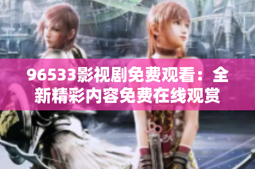 96533影視劇免費觀看：全新精彩內容免費在線觀賞