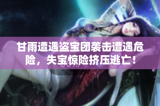 甘雨遭遇盜寶團襲擊遭遇危險，失寶驚險擠壓逃亡！