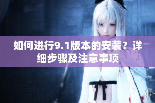 如何進行9.1版本的安裝？詳細步驟及注意事項
