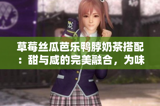草莓絲瓜芭樂鴨脖奶茶搭配：甜與咸的完美融合，為味蕾帶來無限享受