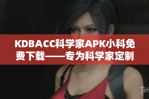KDBACC科學家APK小科免費下載——專為科學家定制的APK應用