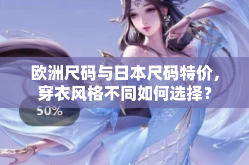 歐洲尺碼與日本尺碼特價，穿衣風(fēng)格不同如何選擇？