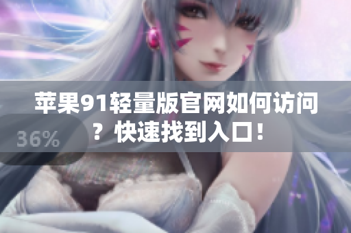 蘋果91輕量版官網(wǎng)如何訪問？快速找到入口！