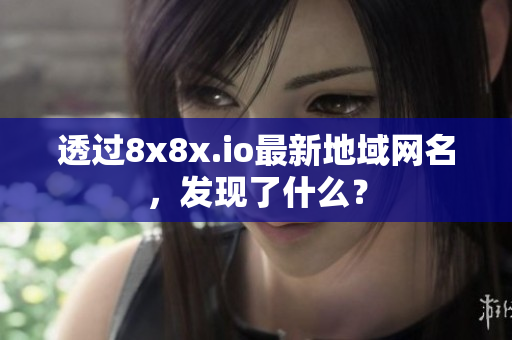 透過8x8x.io最新地域網(wǎng)名，發(fā)現(xiàn)了什么？