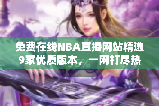 免費在線NBA直播網(wǎng)站精選9家優(yōu)質(zhì)版本，一網(wǎng)打盡熱門賽事