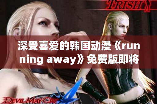 深受喜愛(ài)的韓國(guó)動(dòng)漫《running away》免費(fèi)版即將上線，敬請(qǐng)期待！