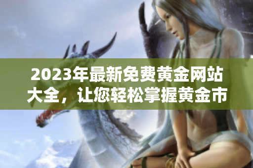 2023年最新免費(fèi)黃金網(wǎng)站大全，讓您輕松掌握黃金市場(chǎng)動(dòng)態(tài)