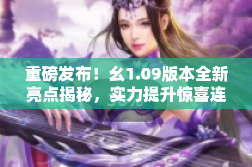 重磅發(fā)布！幺1.09版本全新亮點(diǎn)揭秘，實(shí)力提升驚喜連連