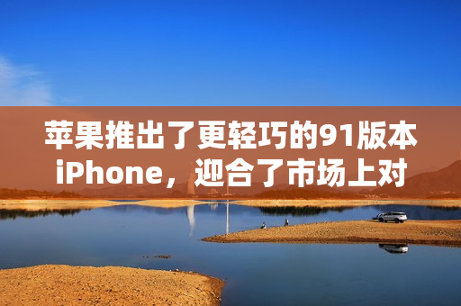 蘋果推出了更輕巧的91版本iPhone，迎合了市場上對于便攜性的需求