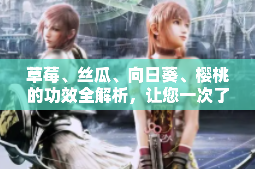 草莓、絲瓜、向日葵、櫻桃的功效全解析，讓您一次了解四種水果的健康價(jià)值