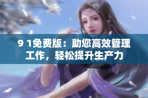 9 1免費(fèi)版：助您高效管理工作，輕松提升生產(chǎn)力
