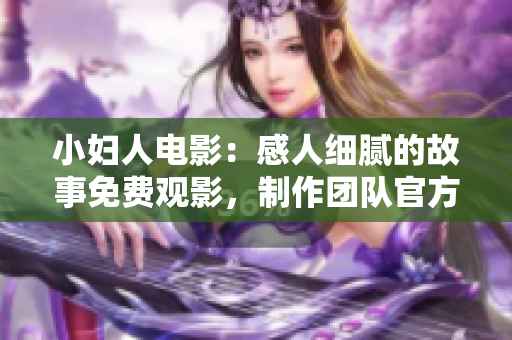 小婦人電影：感人細(xì)膩的故事免費(fèi)觀影，制作團(tuán)隊(duì)官方授權(quán)，精彩劇情盡在正版觀看