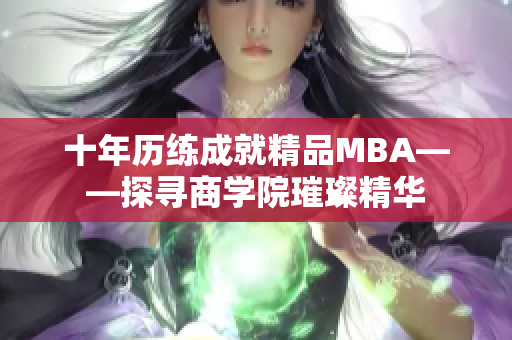 十年歷練成就精品MBA——探尋商學院璀璨精華
