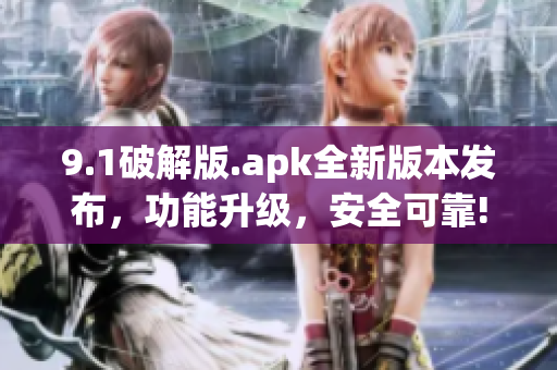 9.1破解版.apk全新版本發(fā)布，功能升級，安全可靠!
