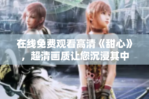 在線免費觀看高清《甜心》，超清畫質讓您沉浸其中