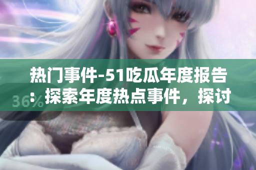 熱門事件-51吃瓜年度報告：探索年度熱點事件，探討觀點和趨勢